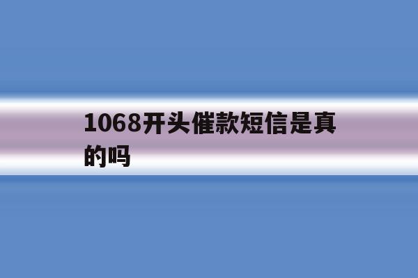 1068开头催款短信是真的吗 1068开头催款短信是真的吗