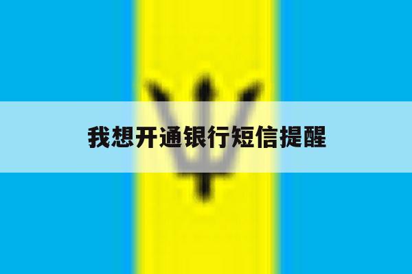 我想开通银行短信提醒 我想开通银行短信提醒