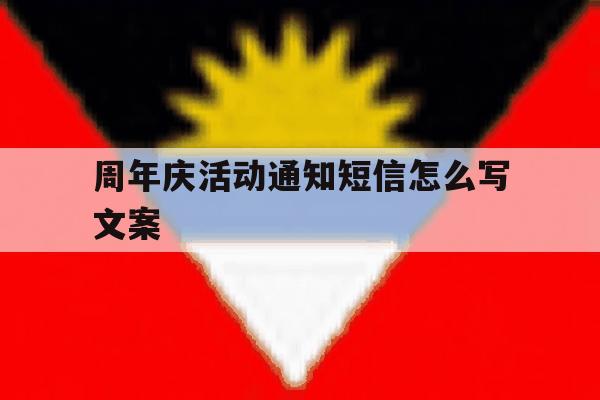 周年庆活动通知短信怎么写文案 周年庆活动通知短信怎么写文案