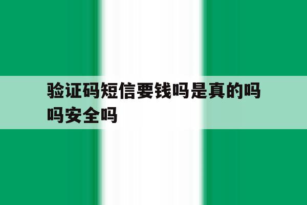 验证码短信要钱吗是真的吗吗安全吗 验证码短信要钱吗是真的吗吗安全吗