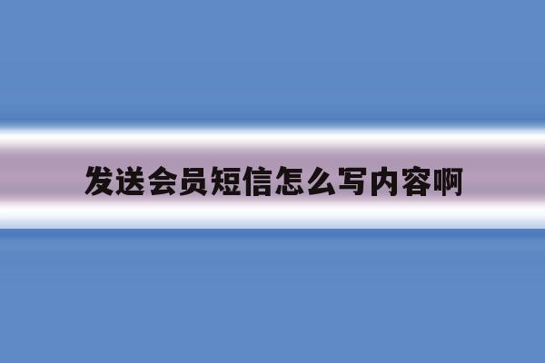 发送会员短信怎么写内容啊 发送会员短信怎么写内容啊