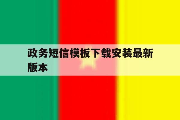 政务短信模板下载安装最新版本 政务短信模板下载安装最新版本