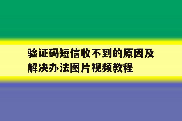 关于验证码短信收不到的原因及解决办法图片视频教程的信息 关于验证码短信收不到的原因及解决办法图片视频教程的信息