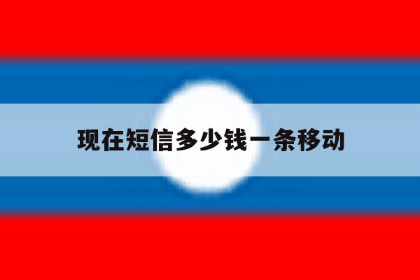 现在短信多少钱一条移动 现在短信多少钱一条移动