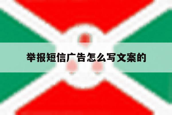 关于举报短信广告怎么写文案的的信息 关于举报短信广告怎么写文案的的信息