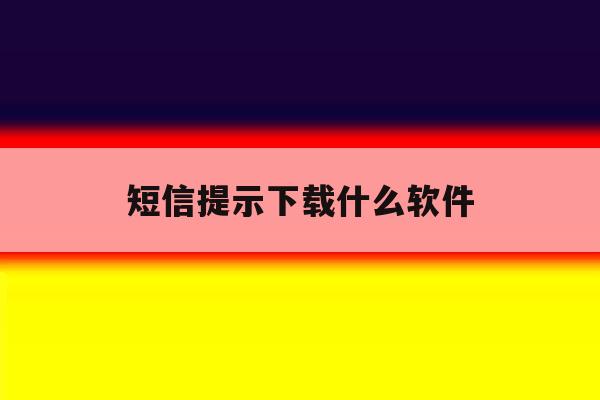 短信提示下载什么软件 短信提示下载什么软件