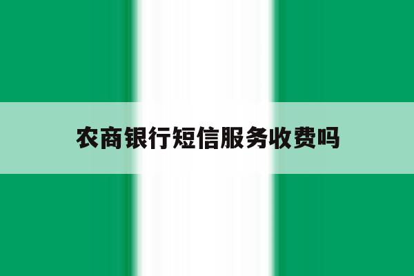 农商银行短信服务收费吗 农商银行短信服务收费吗