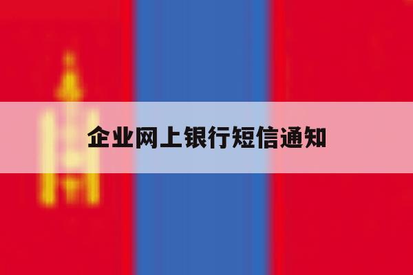 企业网上银行短信通知 企业网上银行短信通知