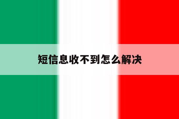 短信息收不到怎么解决 短信息收不到怎么解决