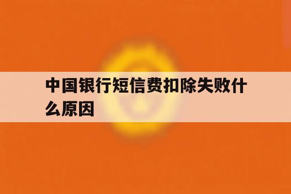 中国银行短信费扣除失败什么原因 中国银行短信费扣除失败什么原因