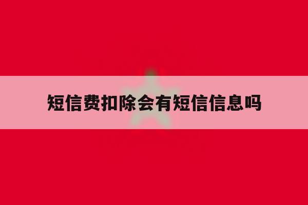 短信费扣除会有短信信息吗 短信费扣除会有短信信息吗