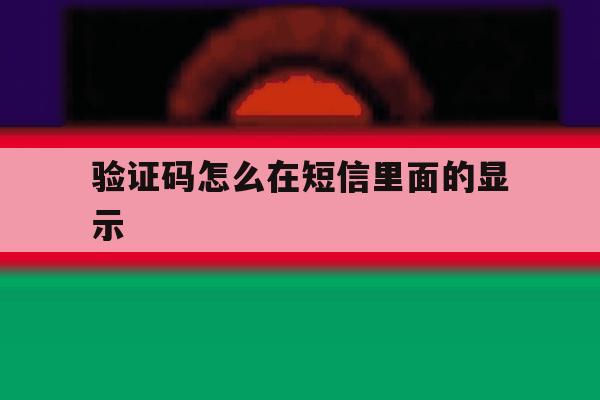 验证码怎么在短信里面的显示 验证码怎么在短信里面的显示