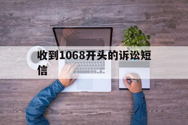 收到1068开头的诉讼短信 收到1068开头的诉讼短信