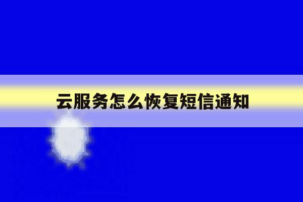 云服务怎么恢复短信通知 云服务怎么恢复短信通知