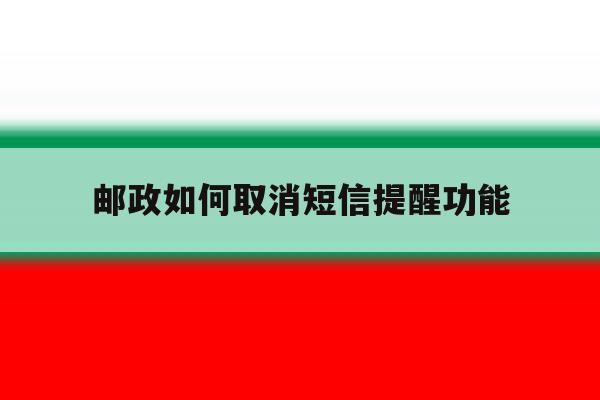 邮政如何取消短信提醒功能 邮政如何取消短信提醒功能