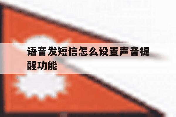 语音发短信怎么设置声音提醒功能 语音发短信怎么设置声音提醒功能