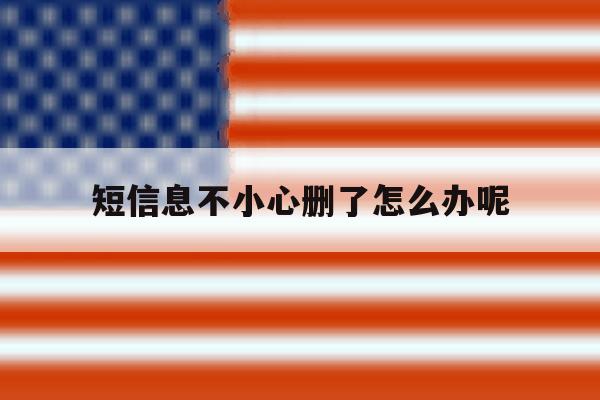 短信息不小心删了怎么办呢 短信息不小心删了怎么办呢
