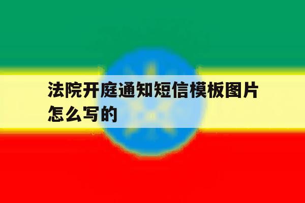法院开庭通知短信模板图片怎么写的 法院开庭通知短信模板图片怎么写的