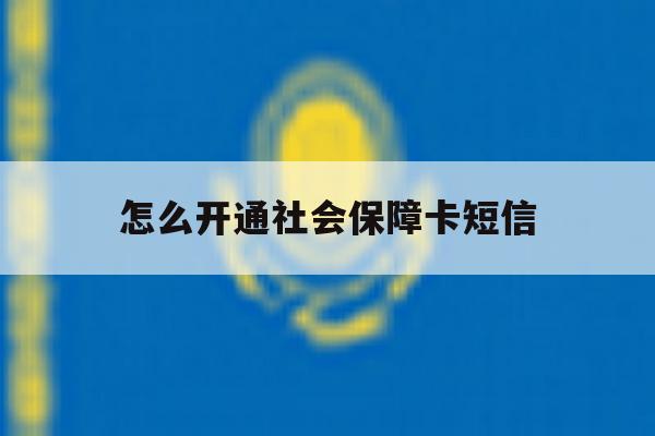 怎么开通社会保障卡短信 怎么开通社会保障卡短信