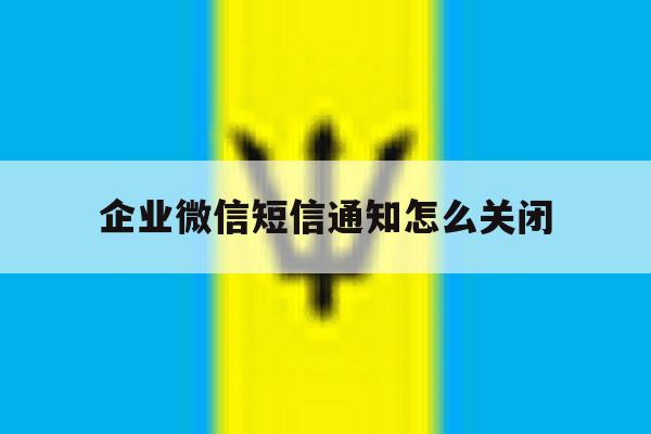企业微信短信通知怎么关闭 企业微信短信通知怎么关闭