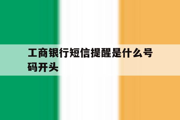 工商银行短信提醒是什么号码开头 工商银行短信提醒是什么号码开头