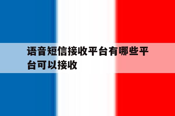 语音短信接收平台有哪些平台可以接收 语音短信接收平台有哪些平台可以接收