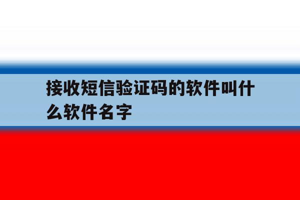 接收短信验证码的软件叫什么软件名字 接收短信验证码的软件叫什么软件名字