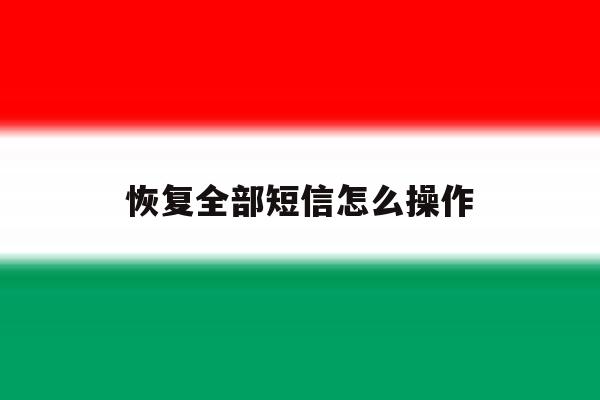 恢复全部短信怎么操作 恢复全部短信怎么操作
