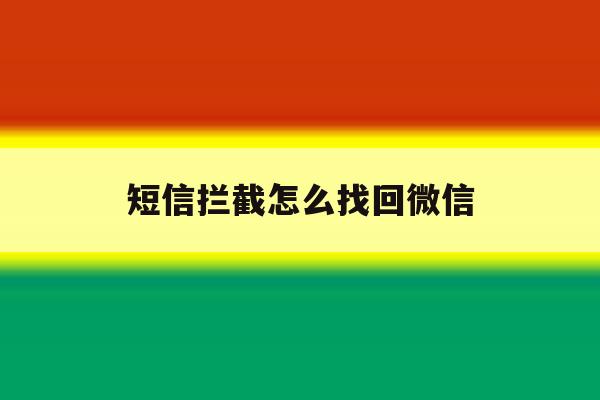 短信拦截怎么找回微信 短信拦截怎么找回微信