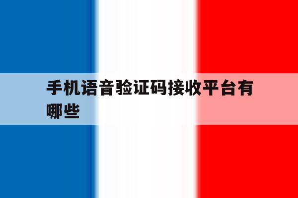 手机语音验证码接收平台有哪些 手机语音验证码接收平台有哪些