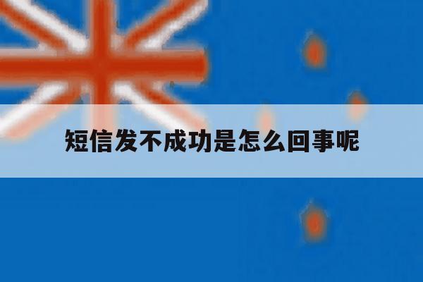 短信发不成功是怎么回事呢 短信发不成功是怎么回事呢