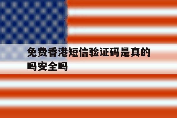 免费香港短信验证码是真的吗安全吗 免费香港短信验证码是真的吗安全吗
