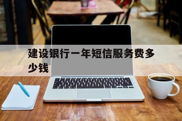 建设银行一年短信服务费多少钱 建设银行一年短信服务费多少钱