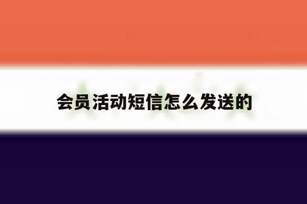 会员活动短信怎么发送的 会员活动短信怎么发送的
