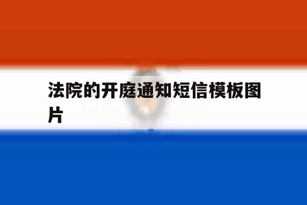 法院的开庭通知短信模板图片 法院的开庭通知短信模板图片