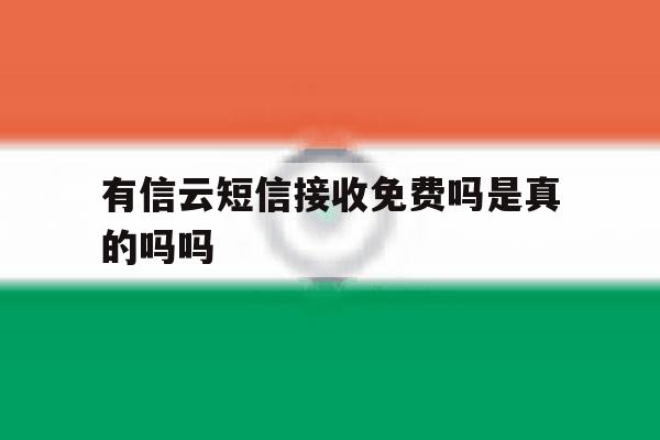 有信云短信接收免费吗是真的吗吗 有信云短信接收免费吗是真的吗吗