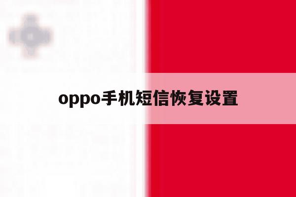 oppo手机短信恢复设置 oppo手机短信恢复设置