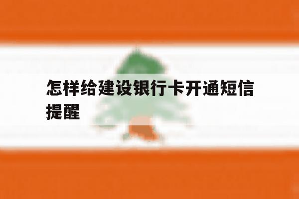 怎样给建设银行卡开通短信提醒 怎样给建设银行卡开通短信提醒
