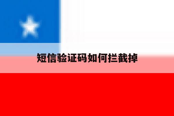 短信验证码如何拦截掉 短信验证码如何拦截掉