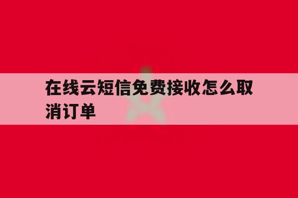 在线云短信免费接收怎么取消订单 在线云短信免费接收怎么取消订单