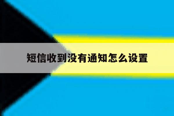 短信收到没有通知怎么设置 短信收到没有通知怎么设置