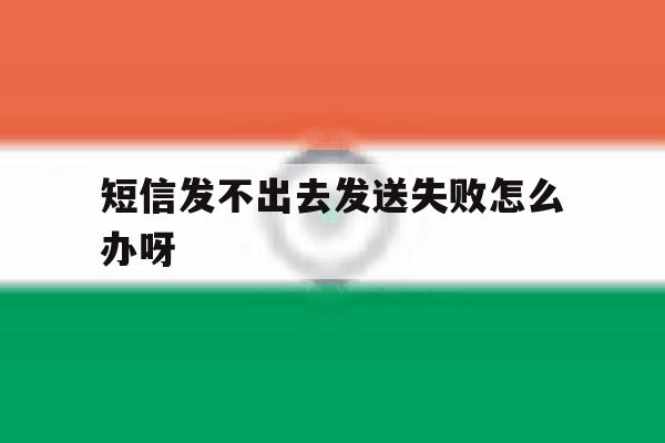 短信发不出去发送失败怎么办呀 短信发不出去发送失败怎么办呀