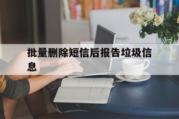 批量删除短信后报告垃圾信息 批量删除短信后报告垃圾信息