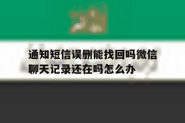 通知短信误删能找回吗微信聊天记录还在吗怎么办的简单介绍 通知短信误删能找回吗微信聊天记录还在吗怎么办的简单介绍