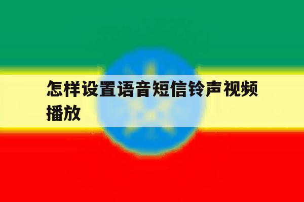 怎样设置语音短信铃声视频播放 怎样设置语音短信铃声视频播放