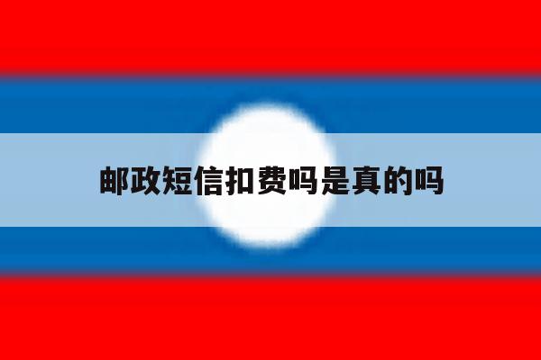 邮政短信扣费吗是真的吗 邮政短信扣费吗是真的吗