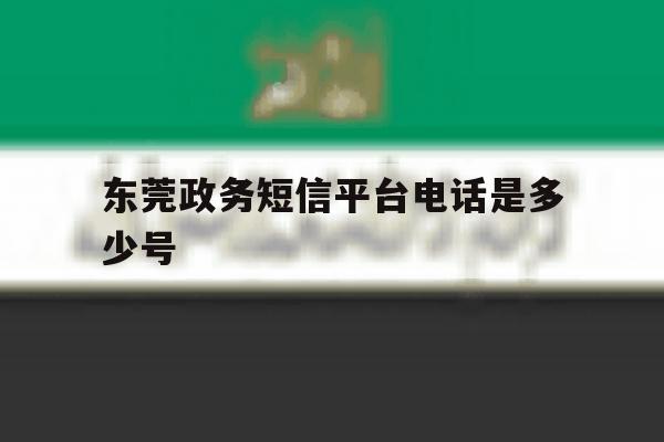 东莞政务短信平台电话是多少号 东莞政务短信平台电话是多少号