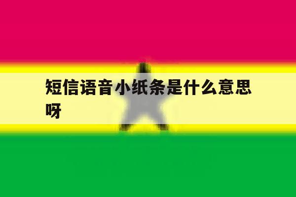 短信语音小纸条是什么意思呀 短信语音小纸条是什么意思呀