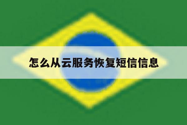 怎么从云服务恢复短信信息 怎么从云服务恢复短信信息