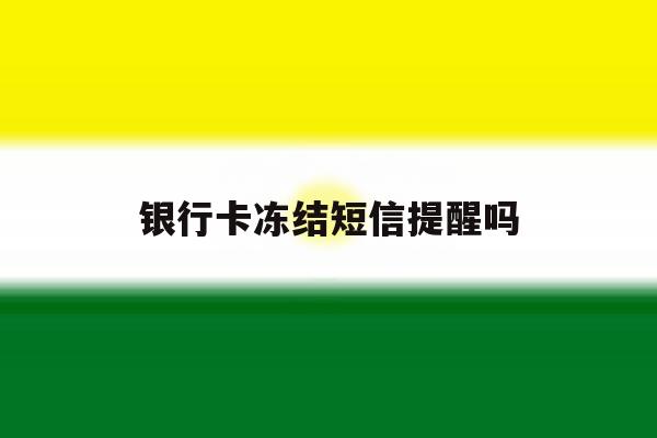 银行卡冻结短信提醒吗 银行卡冻结短信提醒吗